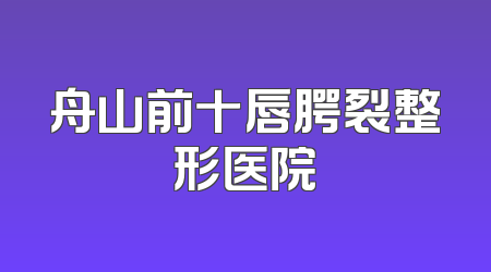 舟山前十唇腭裂整形医院