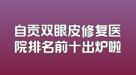 自贡双眼皮修复医院排名前十出炉啦