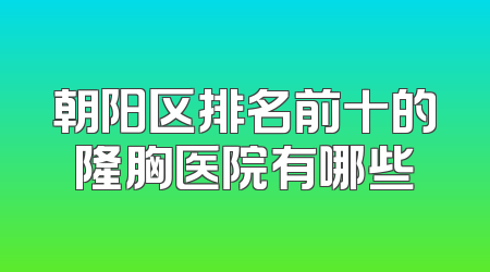 朝阳区排名前十的隆胸医院有哪些