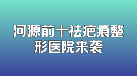 河源前十祛疤痕整形医院来袭