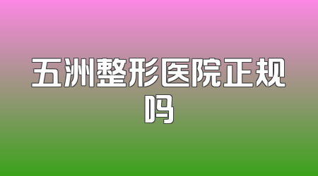 五洲整形医院正规吗