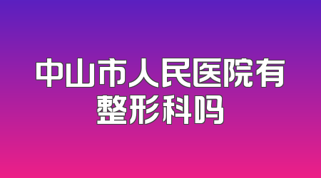 中山市人民医院有整形科吗