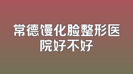 常德馒化脸整形医院好不好