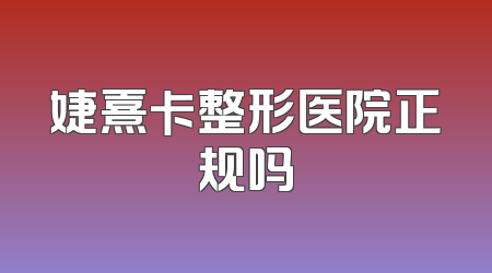 婕熹卡整形医院正规吗