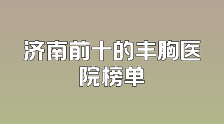 济南前十的丰胸医院榜单