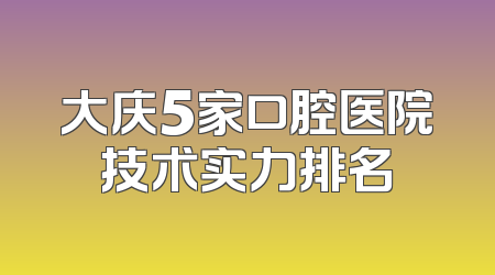 大庆5家口腔医院技术实力排名