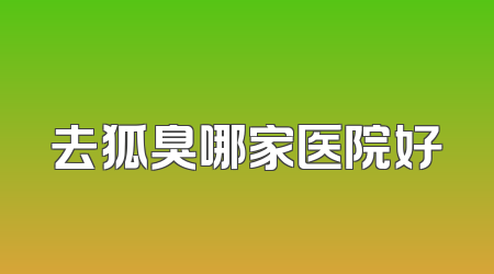 去狐臭哪家医院好