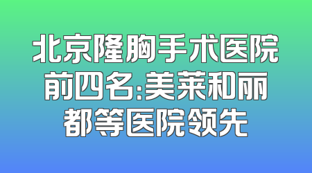 北京隆胸手术医院前四名：美莱和丽都等医院领先
