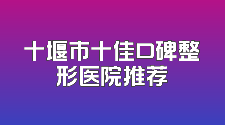 十堰市十佳口碑整形医院推荐