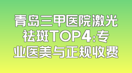 青岛三甲医院激光祛斑TOP4：专业医美与正规收费
