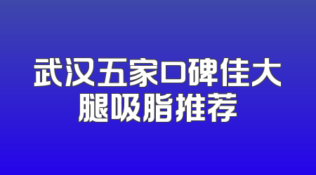 武汉五家口碑佳大腿吸脂推荐