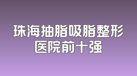 珠海抽脂吸脂整形医院前十强