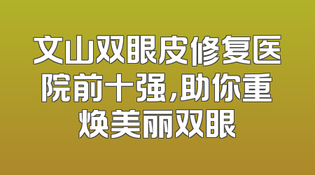 文山双眼皮修复医院前十强，助你重焕美丽双眼