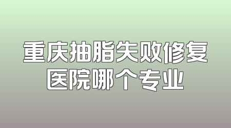 重庆抽脂失败修复医院哪个专业