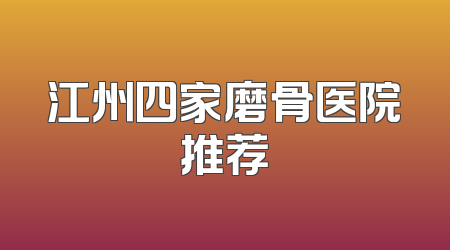 江州四家磨骨医院推荐
