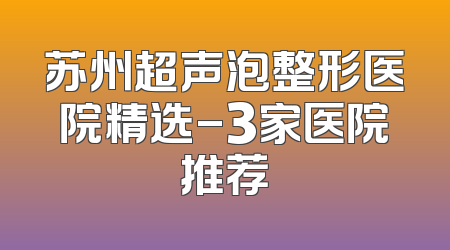苏州超声泡整形医院精选-3家医院推荐