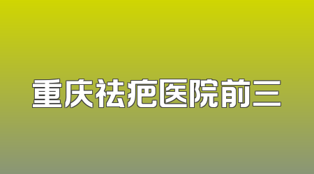 重庆祛疤医院前三