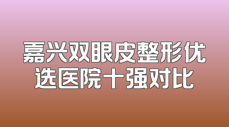 嘉兴双眼皮整形优选医院十强对比