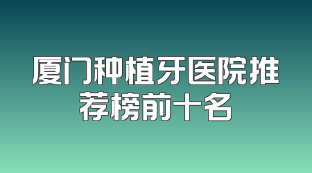 厦门种植牙医院推荐榜前十名