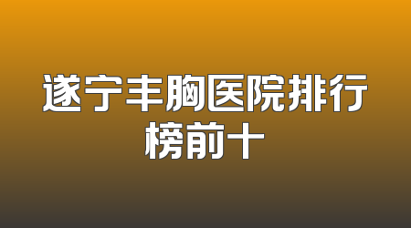 遂宁丰胸医院排行榜前十
