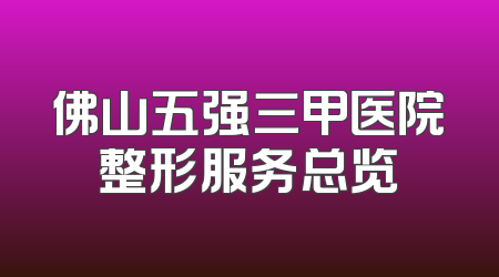 佛山五强三甲医院整形服务总览