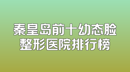 秦皇岛前十幼态脸整形医院排行榜