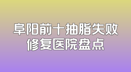 阜阳前十抽脂失败修复医院盘点
