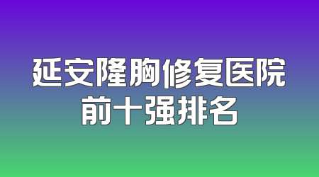 延安隆胸修复医院前十强排名