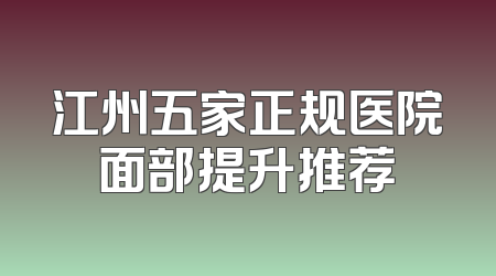 江州五家正规医院面部提升推荐