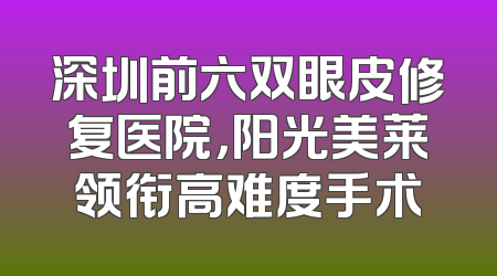 深圳前六双眼皮修复医院，阳光美莱领衔高难度手术