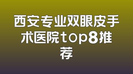 西安专业双眼皮手术医院top8推荐