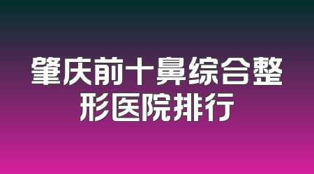 肇庆前十鼻综合整形医院排行