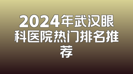2024年武汉眼科医院热门排名推荐