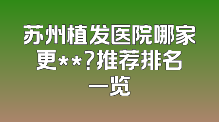 苏州植发医院哪家更**？推荐排名一览