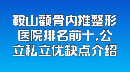 鞍山颧骨内推整形医院排名前十，公立私立优缺点介绍