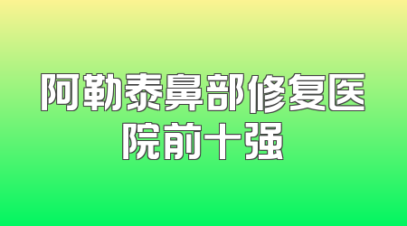 阿勒泰鼻部修复医院前十强