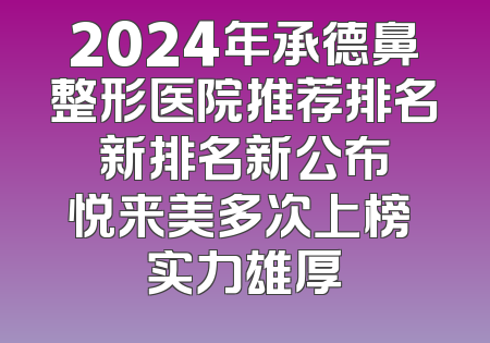2024年承德鼻整形医院推荐排名 新排名新公布 悦来美多次上榜 实力雄厚
