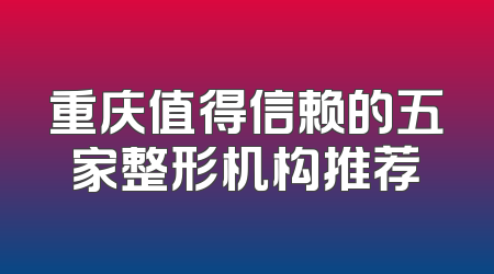 重庆值得信赖的五家整形机构推荐