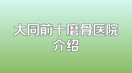 大同前十磨骨医院介绍