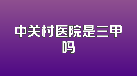 中关村医院是三甲吗