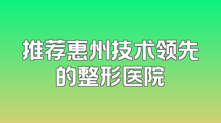推荐惠州技术领先的整形医院