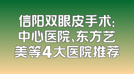 信阳双眼皮手术：中心医院、东方艺美等4大医院推荐