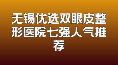 无锡优选双眼皮整形医院七强人气推荐