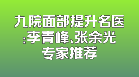 九院面部提升名医：李青峰、张余光专家推荐