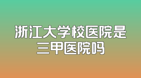 浙江大学校医院是三甲医院吗