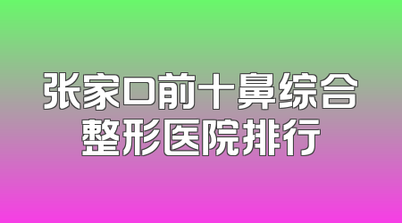 张家口前十鼻综合整形医院排行