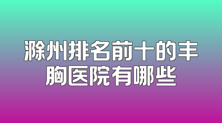 滁州排名前十的丰胸医院有哪些