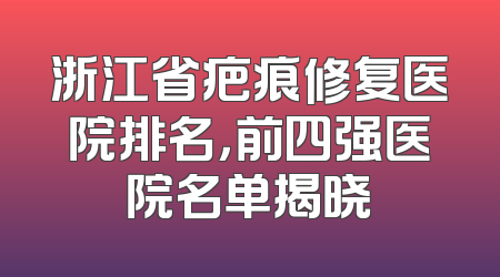 浙江省疤痕修复医院排名，前四强医院名单揭晓