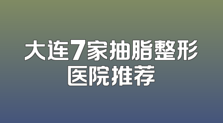 大连7家抽脂整形医院推荐