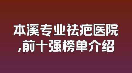 本溪专业祛疤医院，前十强榜单介绍